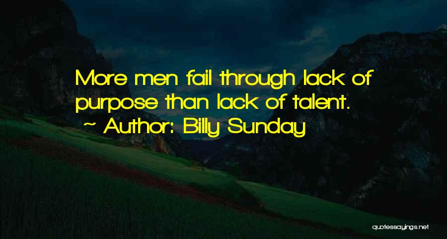 Billy Sunday Quotes: More Men Fail Through Lack Of Purpose Than Lack Of Talent.