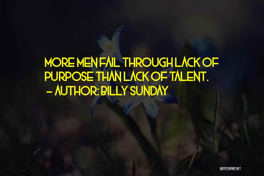 Billy Sunday Quotes: More Men Fail Through Lack Of Purpose Than Lack Of Talent.