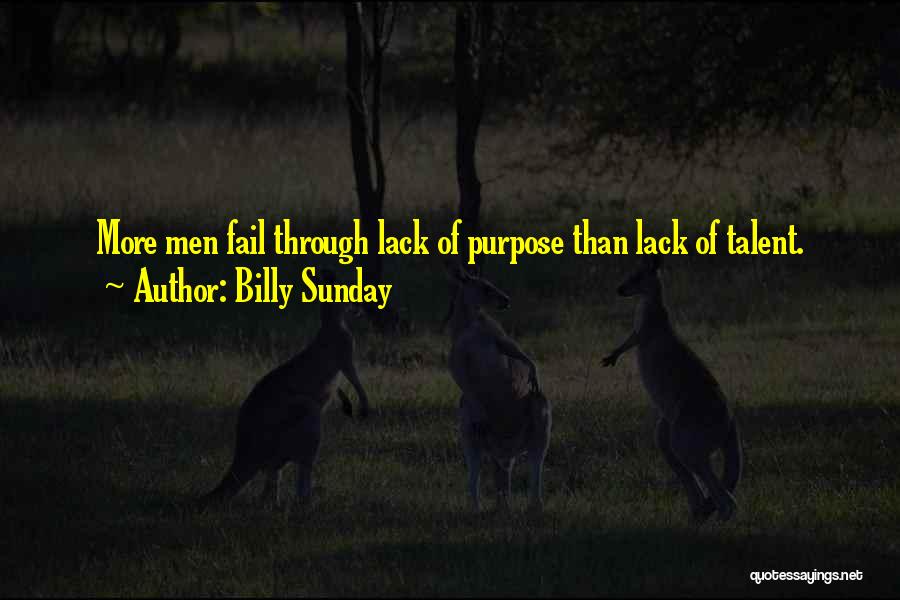 Billy Sunday Quotes: More Men Fail Through Lack Of Purpose Than Lack Of Talent.