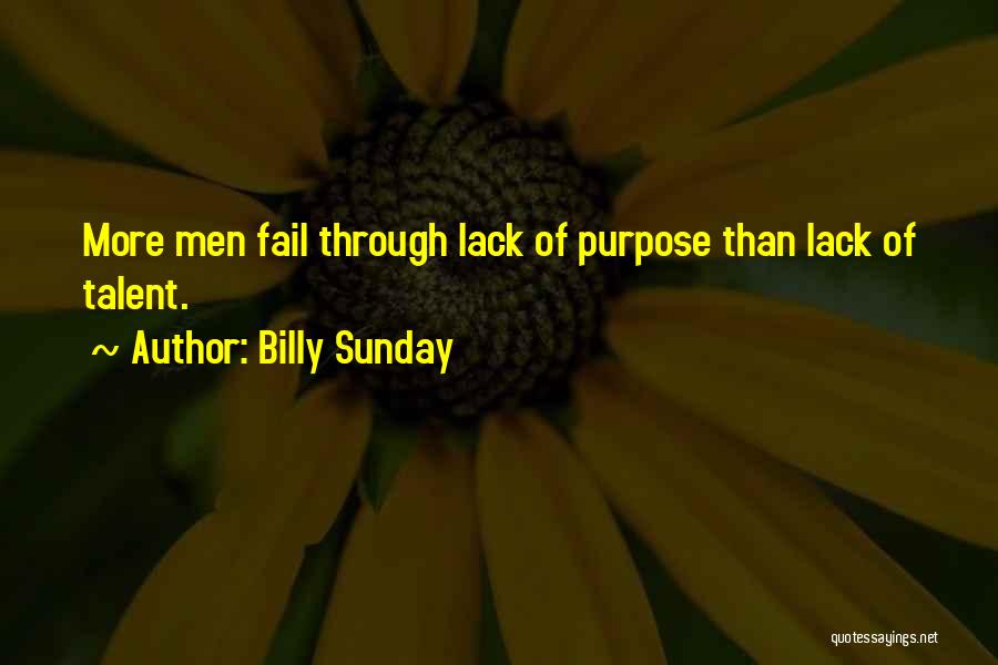 Billy Sunday Quotes: More Men Fail Through Lack Of Purpose Than Lack Of Talent.