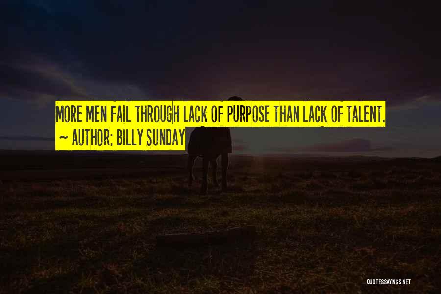 Billy Sunday Quotes: More Men Fail Through Lack Of Purpose Than Lack Of Talent.