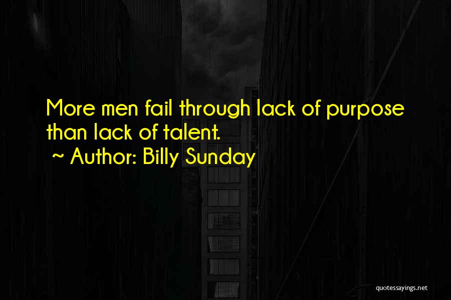 Billy Sunday Quotes: More Men Fail Through Lack Of Purpose Than Lack Of Talent.