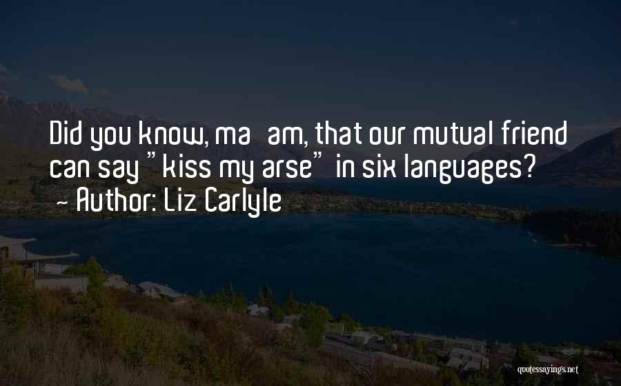 Liz Carlyle Quotes: Did You Know, Ma'am, That Our Mutual Friend Can Say Kiss My Arse In Six Languages?