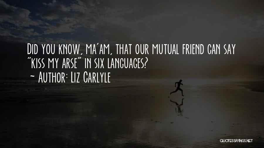 Liz Carlyle Quotes: Did You Know, Ma'am, That Our Mutual Friend Can Say Kiss My Arse In Six Languages?