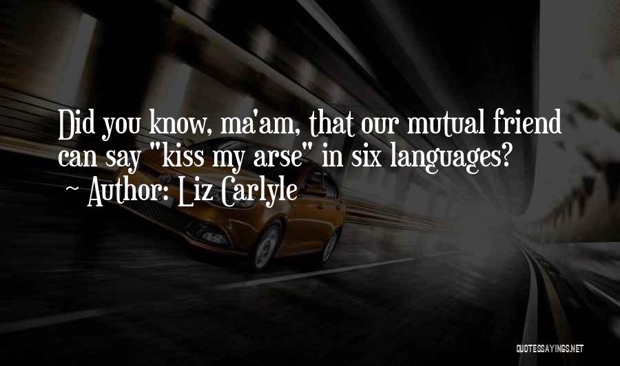 Liz Carlyle Quotes: Did You Know, Ma'am, That Our Mutual Friend Can Say Kiss My Arse In Six Languages?