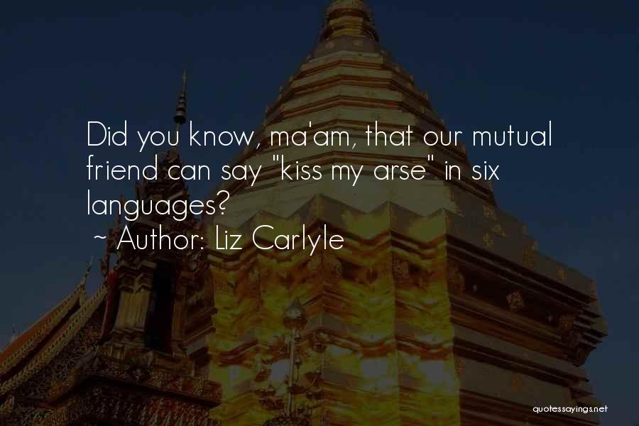 Liz Carlyle Quotes: Did You Know, Ma'am, That Our Mutual Friend Can Say Kiss My Arse In Six Languages?