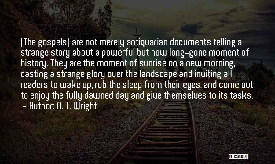 N. T. Wright Quotes: [the Gospels] Are Not Merely Antiquarian Documents Telling A Strange Story About A Powerful But Now Long-gone Moment Of History.