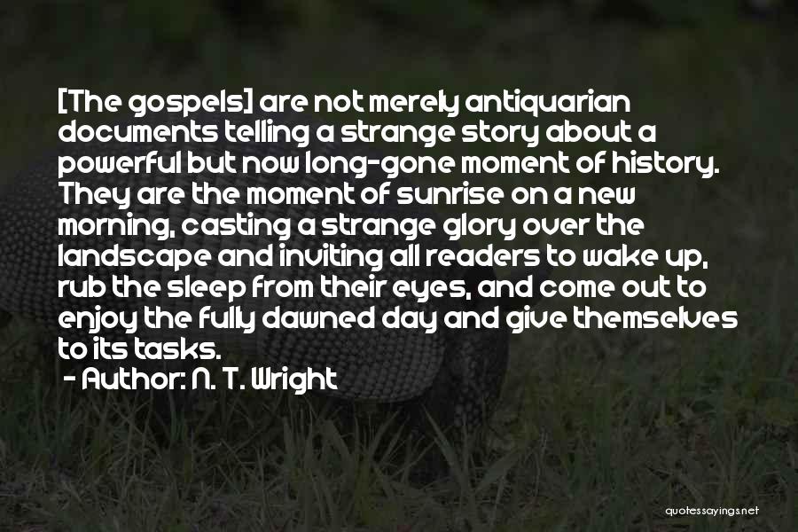 N. T. Wright Quotes: [the Gospels] Are Not Merely Antiquarian Documents Telling A Strange Story About A Powerful But Now Long-gone Moment Of History.