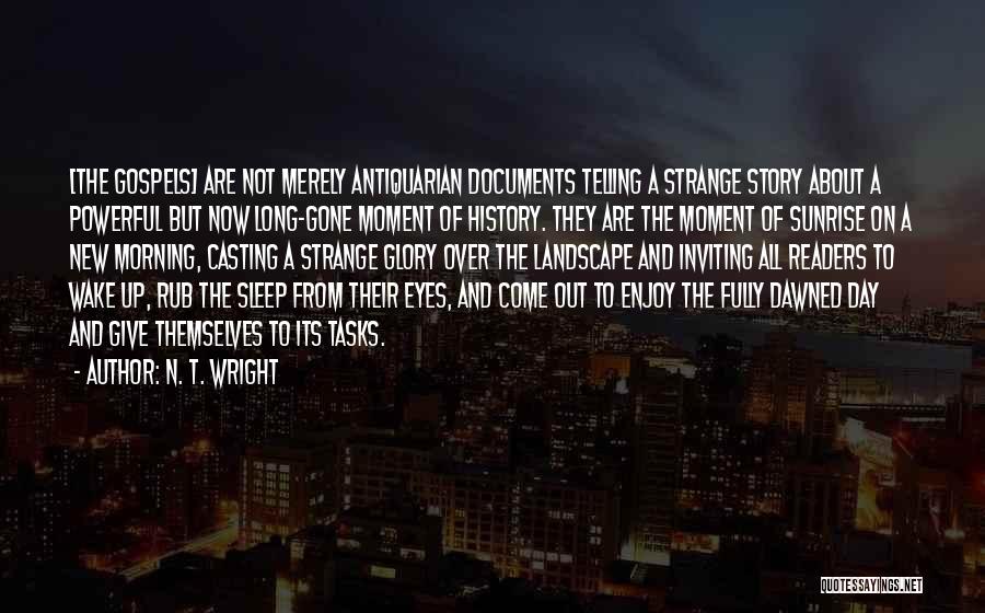 N. T. Wright Quotes: [the Gospels] Are Not Merely Antiquarian Documents Telling A Strange Story About A Powerful But Now Long-gone Moment Of History.