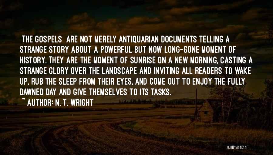 N. T. Wright Quotes: [the Gospels] Are Not Merely Antiquarian Documents Telling A Strange Story About A Powerful But Now Long-gone Moment Of History.