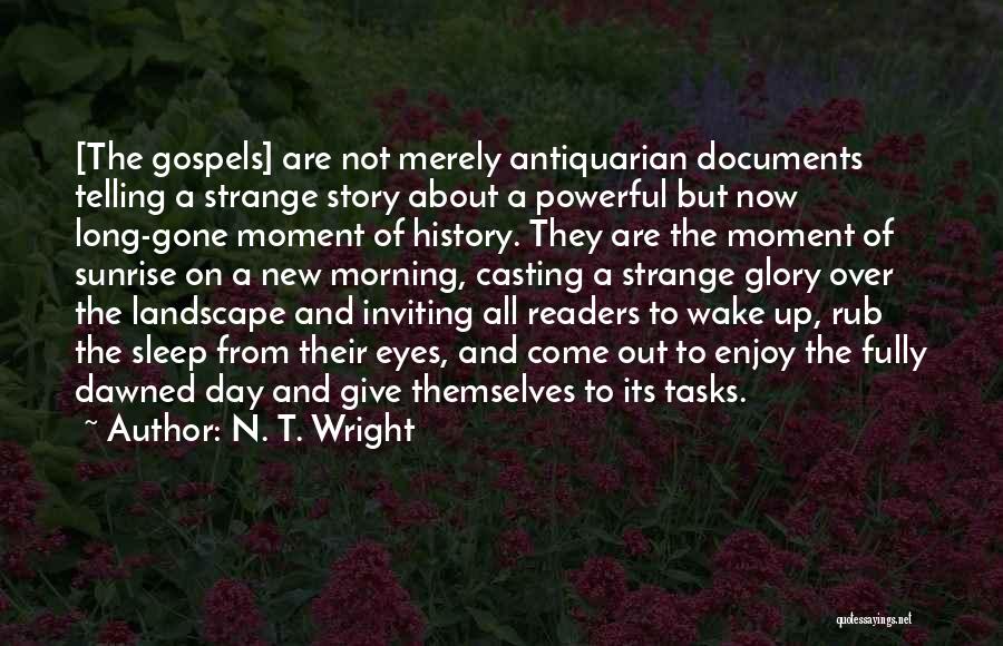 N. T. Wright Quotes: [the Gospels] Are Not Merely Antiquarian Documents Telling A Strange Story About A Powerful But Now Long-gone Moment Of History.