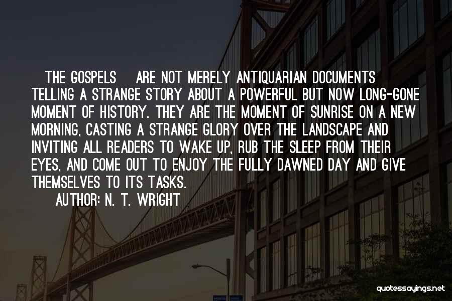 N. T. Wright Quotes: [the Gospels] Are Not Merely Antiquarian Documents Telling A Strange Story About A Powerful But Now Long-gone Moment Of History.