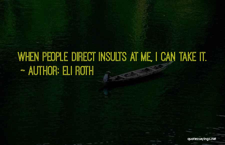 Eli Roth Quotes: When People Direct Insults At Me, I Can Take It.