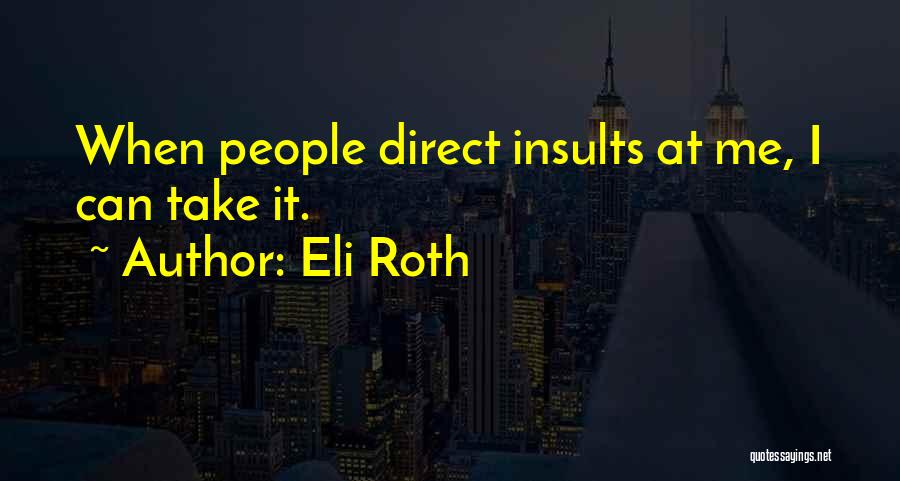 Eli Roth Quotes: When People Direct Insults At Me, I Can Take It.