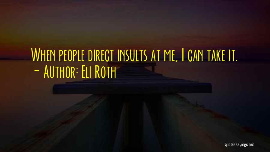 Eli Roth Quotes: When People Direct Insults At Me, I Can Take It.