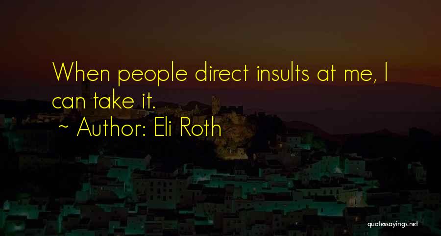 Eli Roth Quotes: When People Direct Insults At Me, I Can Take It.