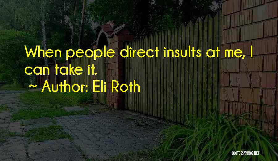 Eli Roth Quotes: When People Direct Insults At Me, I Can Take It.