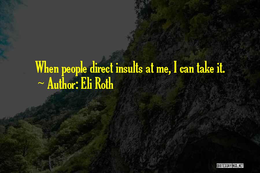 Eli Roth Quotes: When People Direct Insults At Me, I Can Take It.