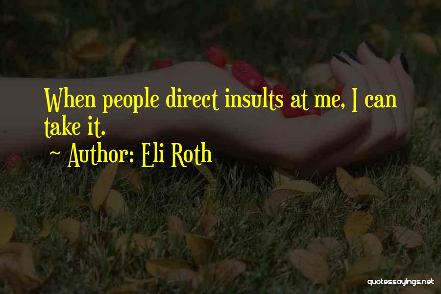 Eli Roth Quotes: When People Direct Insults At Me, I Can Take It.