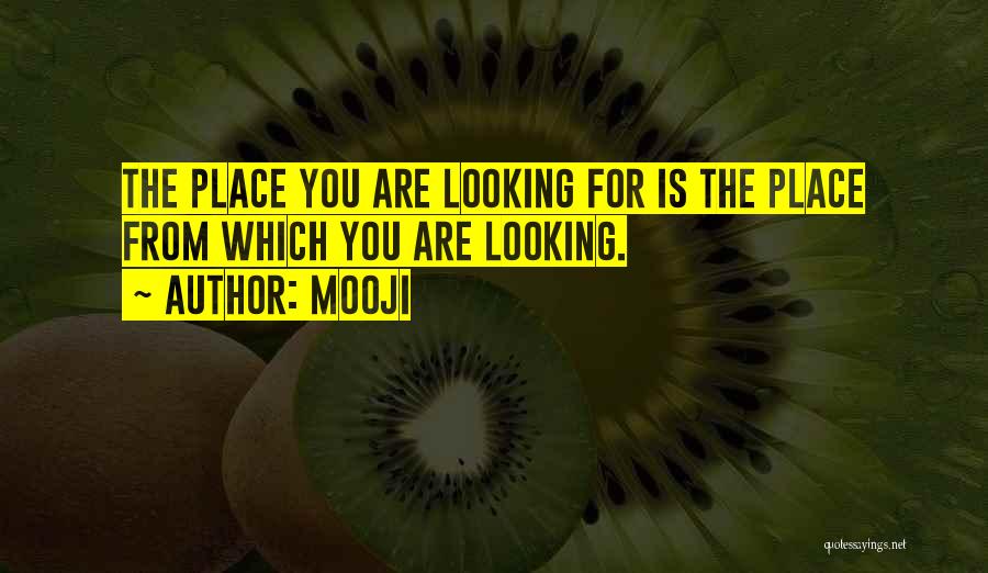 Mooji Quotes: The Place You Are Looking For Is The Place From Which You Are Looking.