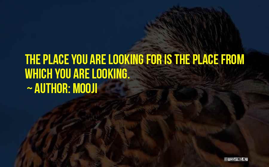 Mooji Quotes: The Place You Are Looking For Is The Place From Which You Are Looking.