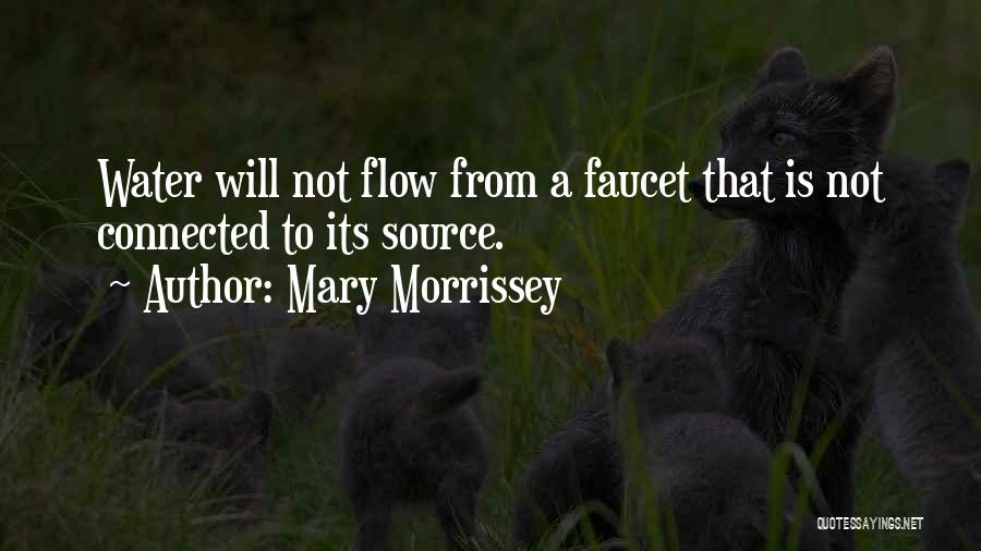 Mary Morrissey Quotes: Water Will Not Flow From A Faucet That Is Not Connected To Its Source.