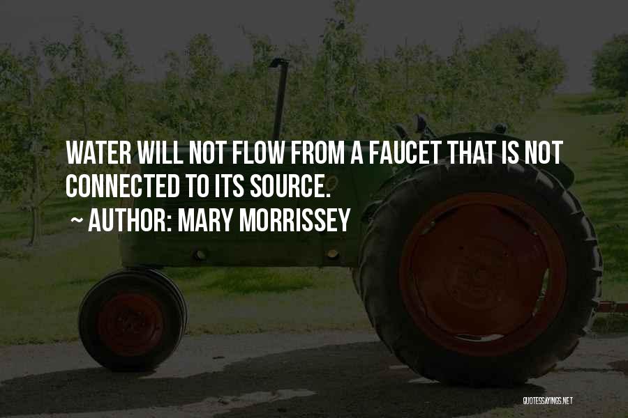 Mary Morrissey Quotes: Water Will Not Flow From A Faucet That Is Not Connected To Its Source.