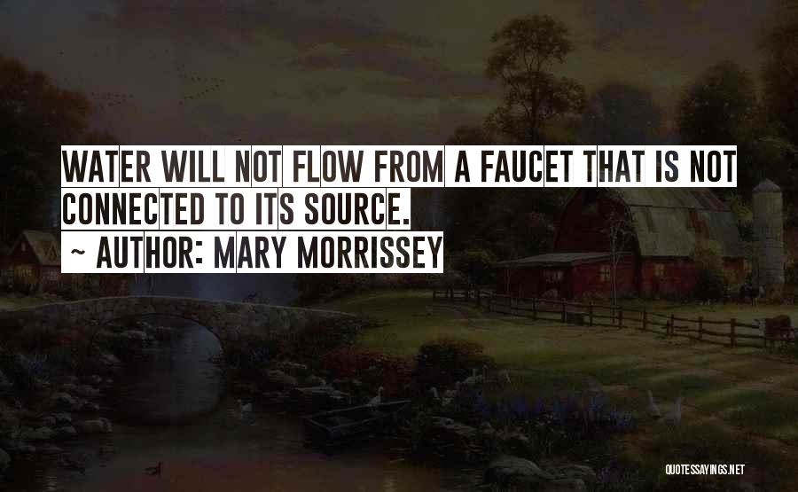 Mary Morrissey Quotes: Water Will Not Flow From A Faucet That Is Not Connected To Its Source.