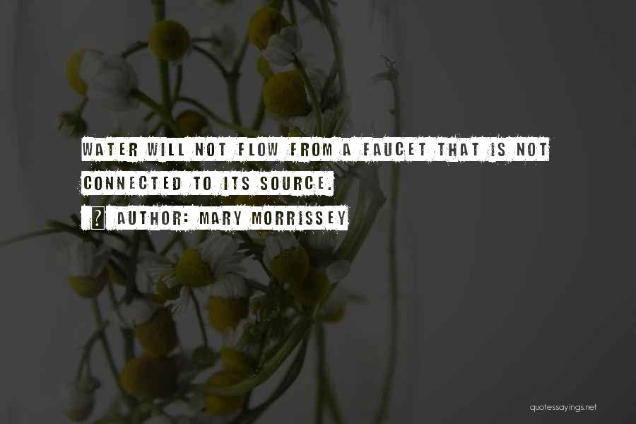 Mary Morrissey Quotes: Water Will Not Flow From A Faucet That Is Not Connected To Its Source.