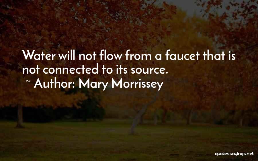 Mary Morrissey Quotes: Water Will Not Flow From A Faucet That Is Not Connected To Its Source.