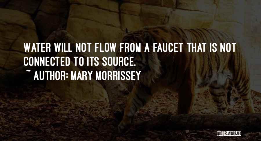 Mary Morrissey Quotes: Water Will Not Flow From A Faucet That Is Not Connected To Its Source.