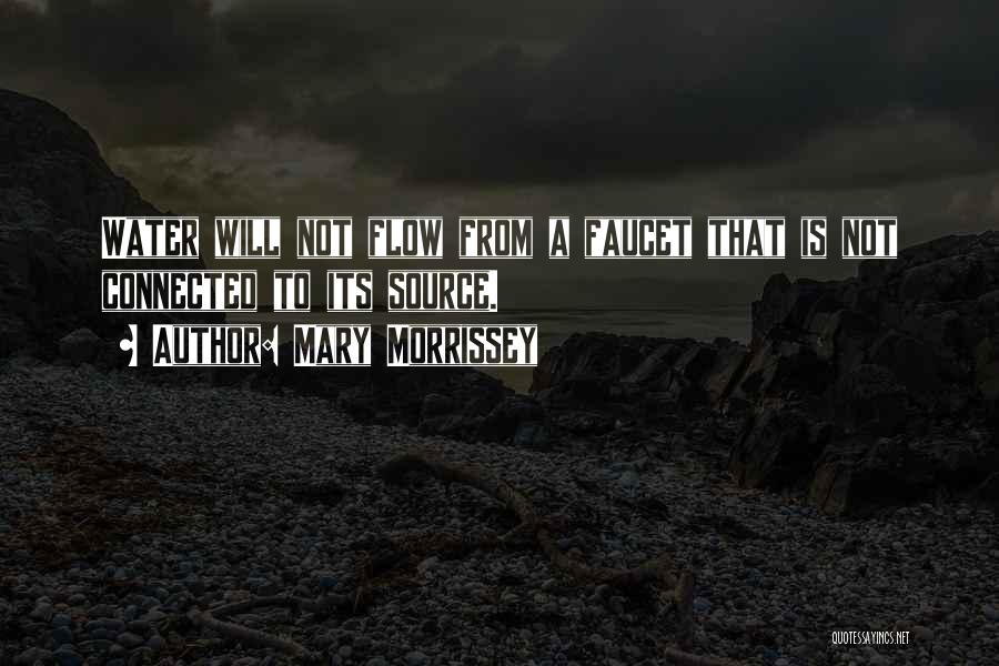 Mary Morrissey Quotes: Water Will Not Flow From A Faucet That Is Not Connected To Its Source.