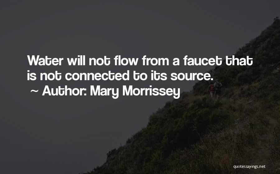 Mary Morrissey Quotes: Water Will Not Flow From A Faucet That Is Not Connected To Its Source.