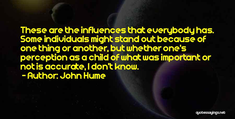 John Hume Quotes: These Are The Influences That Everybody Has. Some Individuals Might Stand Out Because Of One Thing Or Another, But Whether