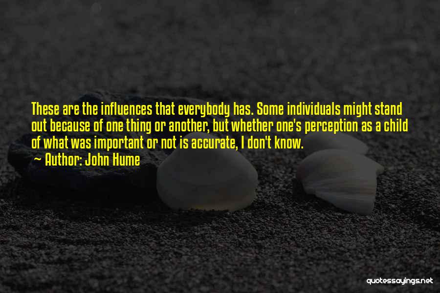 John Hume Quotes: These Are The Influences That Everybody Has. Some Individuals Might Stand Out Because Of One Thing Or Another, But Whether