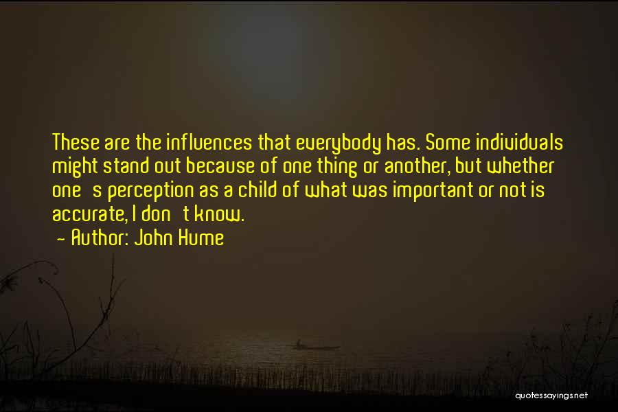 John Hume Quotes: These Are The Influences That Everybody Has. Some Individuals Might Stand Out Because Of One Thing Or Another, But Whether
