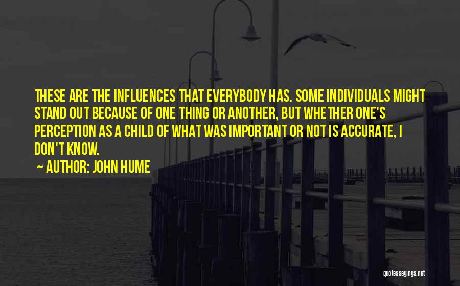 John Hume Quotes: These Are The Influences That Everybody Has. Some Individuals Might Stand Out Because Of One Thing Or Another, But Whether