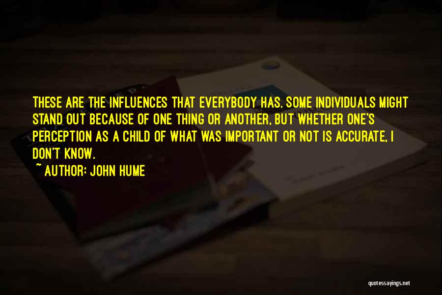 John Hume Quotes: These Are The Influences That Everybody Has. Some Individuals Might Stand Out Because Of One Thing Or Another, But Whether