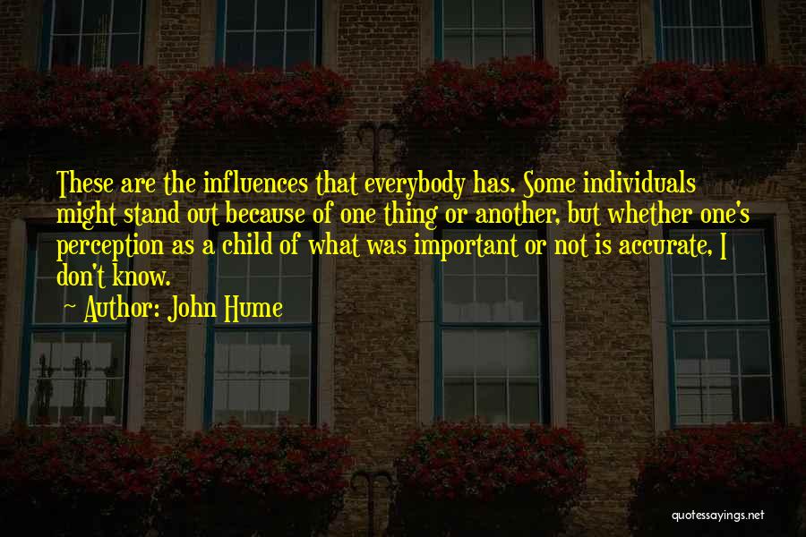 John Hume Quotes: These Are The Influences That Everybody Has. Some Individuals Might Stand Out Because Of One Thing Or Another, But Whether