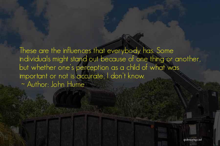 John Hume Quotes: These Are The Influences That Everybody Has. Some Individuals Might Stand Out Because Of One Thing Or Another, But Whether