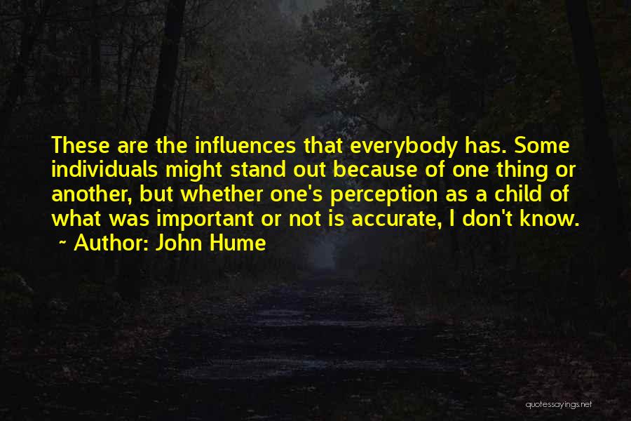 John Hume Quotes: These Are The Influences That Everybody Has. Some Individuals Might Stand Out Because Of One Thing Or Another, But Whether
