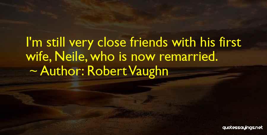 Robert Vaughn Quotes: I'm Still Very Close Friends With His First Wife, Neile, Who Is Now Remarried.