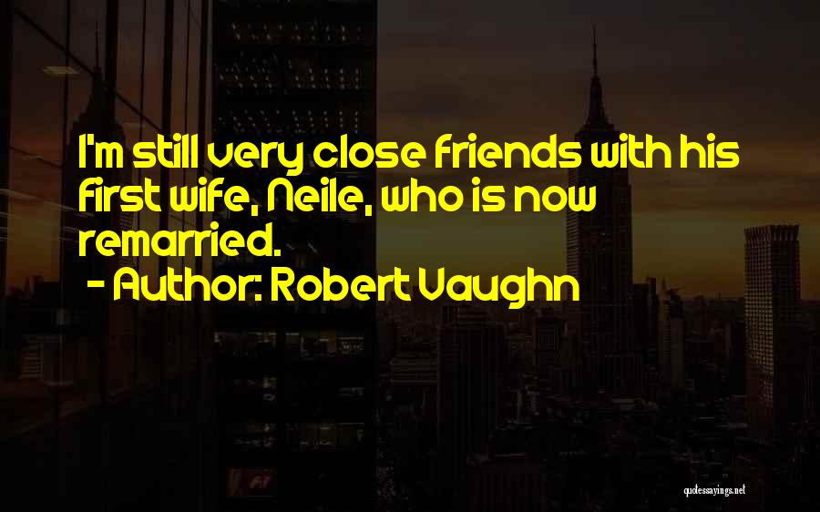 Robert Vaughn Quotes: I'm Still Very Close Friends With His First Wife, Neile, Who Is Now Remarried.