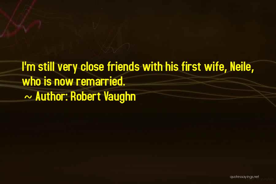 Robert Vaughn Quotes: I'm Still Very Close Friends With His First Wife, Neile, Who Is Now Remarried.