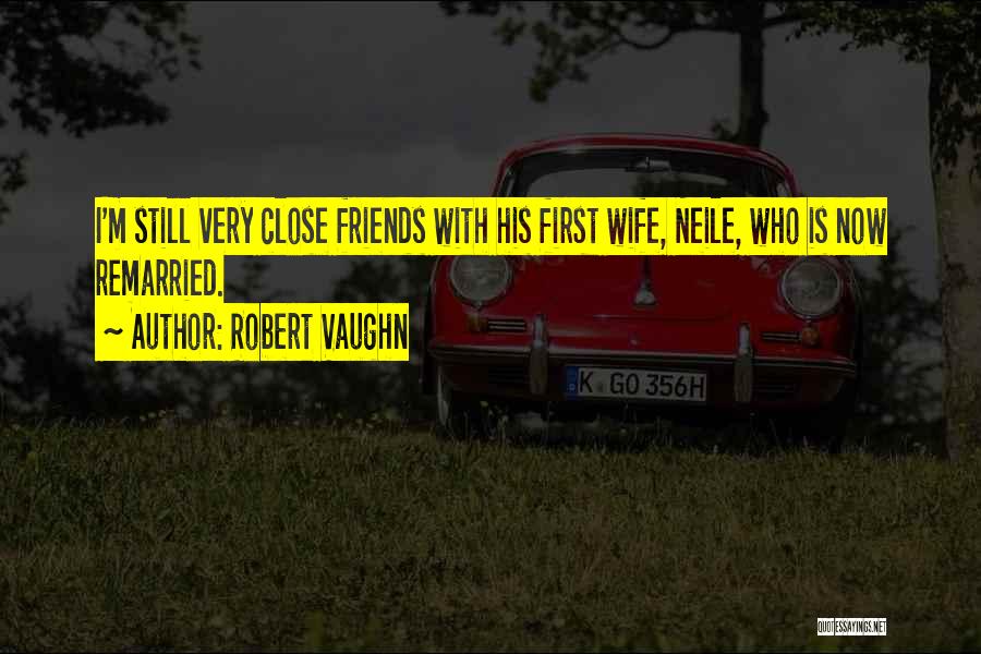 Robert Vaughn Quotes: I'm Still Very Close Friends With His First Wife, Neile, Who Is Now Remarried.