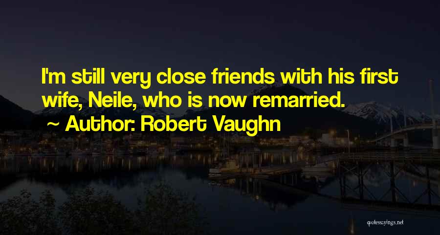 Robert Vaughn Quotes: I'm Still Very Close Friends With His First Wife, Neile, Who Is Now Remarried.