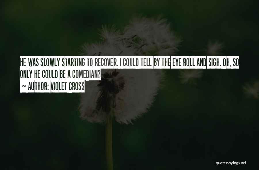 Violet Cross Quotes: He Was Slowly Starting To Recover. I Could Tell By The Eye Roll And Sigh. Oh, So Only He Could