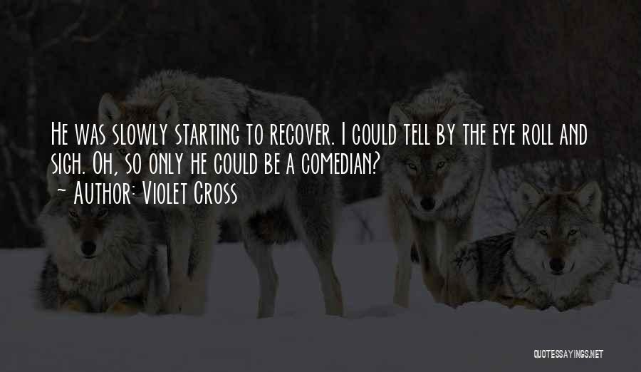 Violet Cross Quotes: He Was Slowly Starting To Recover. I Could Tell By The Eye Roll And Sigh. Oh, So Only He Could