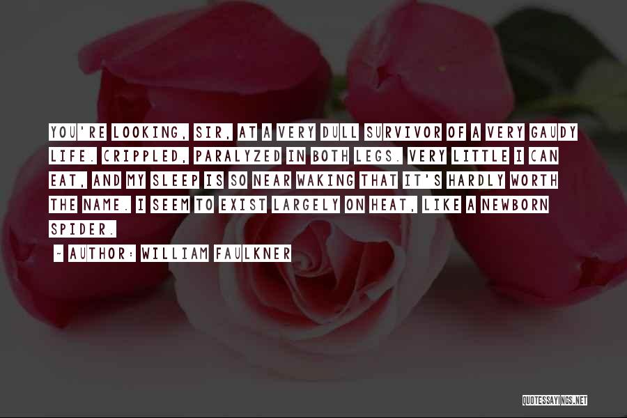 William Faulkner Quotes: You're Looking, Sir, At A Very Dull Survivor Of A Very Gaudy Life. Crippled, Paralyzed In Both Legs. Very Little