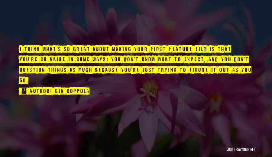 Gia Coppola Quotes: I Think What's So Great About Making Your First Feature Film Is That You're So Naive In Some Ways; You